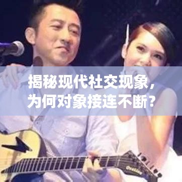 揭秘現(xiàn)代社交現(xiàn)象，為何對象接連不斷？
