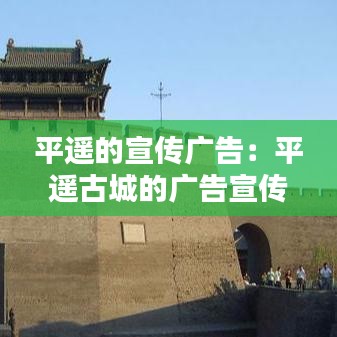 平遙的宣傳廣告：平遙古城的廣告宣傳語 