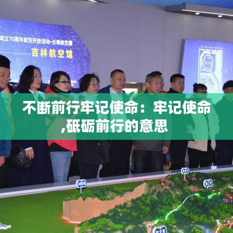 不斷前行牢記使命：牢記使命,砥礪前行的意思 