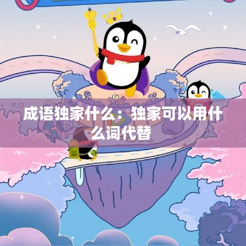 成語獨(dú)家什么：獨(dú)家可以用什么詞代替 