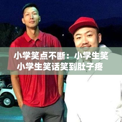 小學笑點不斷：小學生笑小學生笑話笑到肚子疼 