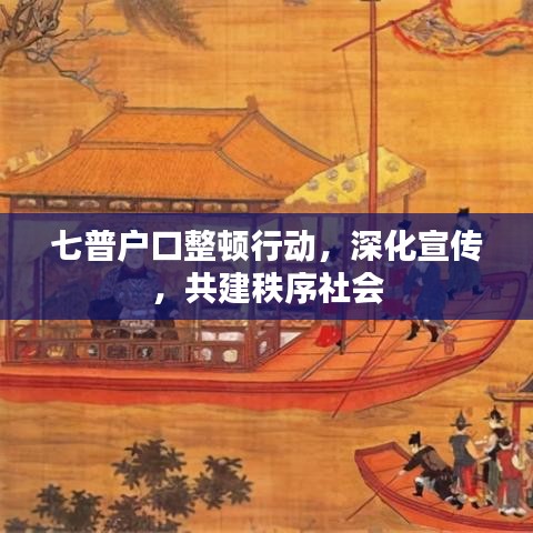 七普戶口整頓行動，深化宣傳，共建秩序社會