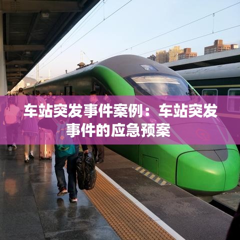 車(chē)站突發(fā)事件案例：車(chē)站突發(fā)事件的應(yīng)急預(yù)案 