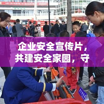 企業(yè)安全宣傳片，共建安全家園，守護(hù)每一份價(jià)值的重要性