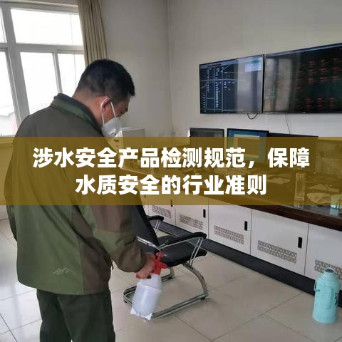 涉水安全產(chǎn)品檢測(cè)規(guī)范，保障水質(zhì)安全的行業(yè)準(zhǔn)則