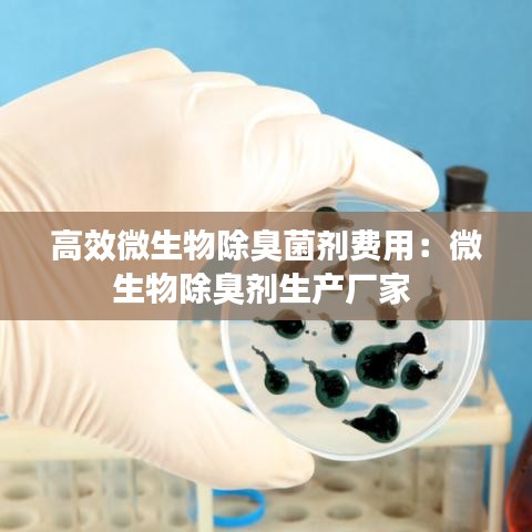 高效微生物除臭菌劑費用：微生物除臭劑生產(chǎn)廠家 