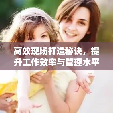 高效現(xiàn)場打造秘訣，提升工作效率與管理水平的黃金法則