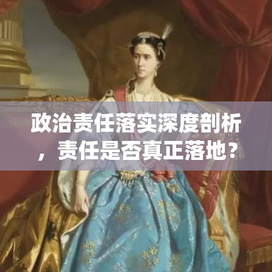 政治責(zé)任落實(shí)深度剖析，責(zé)任是否真正落地？