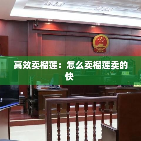 高效賣(mài)榴蓮：怎么賣(mài)榴蓮賣(mài)的快 