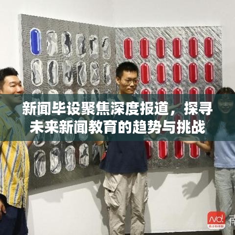 新聞畢設(shè)聚焦深度報道，探尋未來新聞教育的趨勢與挑戰(zhàn)