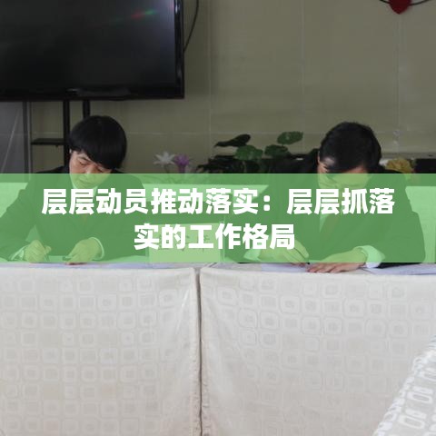 層層動員推動落實：層層抓落實的工作格局 