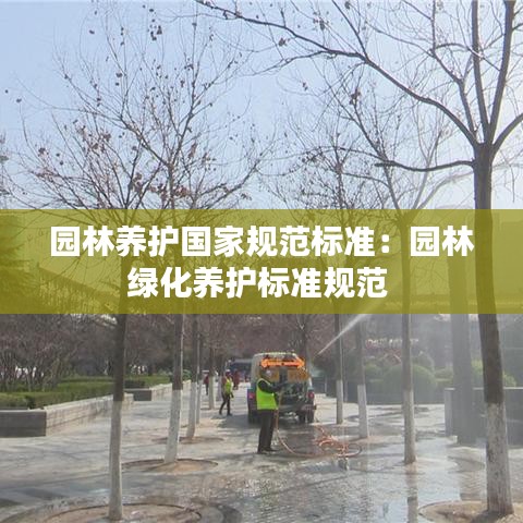 園林養(yǎng)護(hù)國(guó)家規(guī)范標(biāo)準(zhǔn)：園林綠化養(yǎng)護(hù)標(biāo)準(zhǔn)規(guī)范 