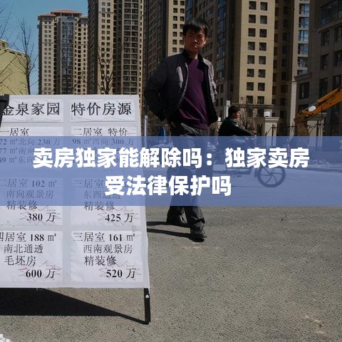 賣房獨家能解除嗎：獨家賣房受法律保護嗎 