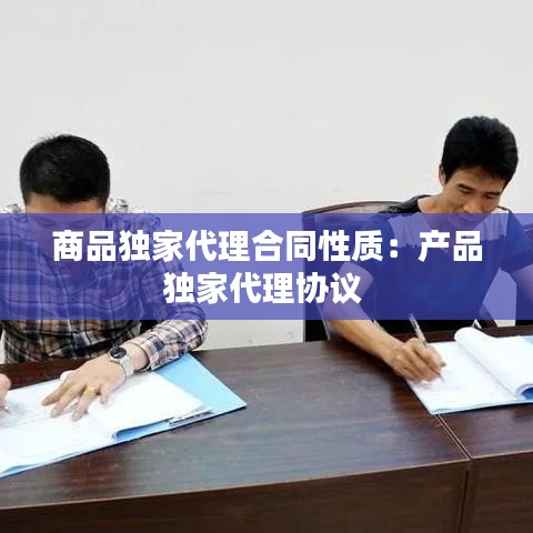 商品獨家代理合同性質(zhì)：產(chǎn)品獨家代理協(xié)議 