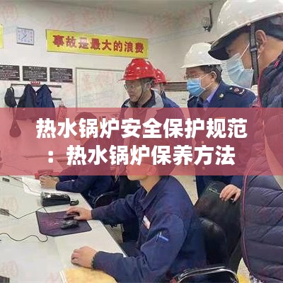 熱水鍋爐安全保護規(guī)范：熱水鍋爐保養(yǎng)方法 