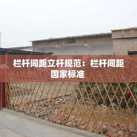 欄桿間距立桿規(guī)范：欄桿間距國(guó)家標(biāo)準(zhǔn) 
