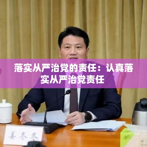 落實從嚴治黨的責任：認真落實從嚴治黨責任 