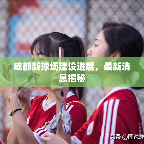 成都新球場建設進展，最新消息揭秘