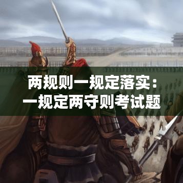 兩規(guī)則一規(guī)定落實：一規(guī)定兩守則考試題及答案 