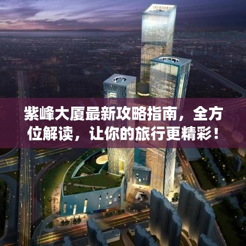 紫峰大廈最新攻略指南，全方位解讀，讓你的旅行更精彩！