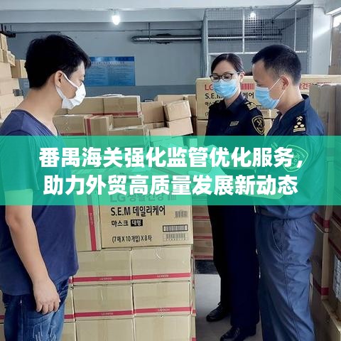 番禺海關(guān)強化監(jiān)管優(yōu)化服務(wù)，助力外貿(mào)高質(zhì)量發(fā)展新動態(tài)