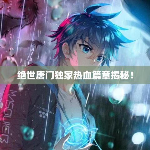 絕世唐門獨(dú)家熱血篇章揭秘！
