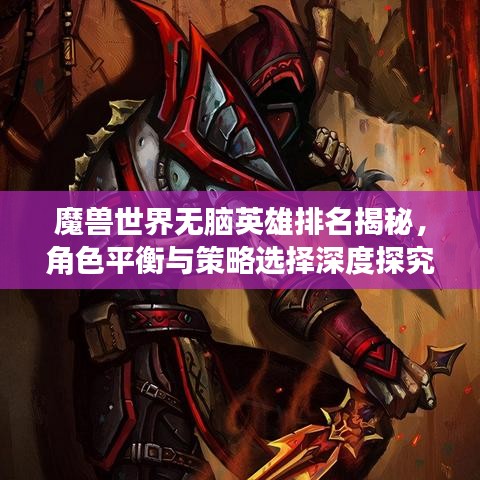 魔獸世界無(wú)腦英雄排名揭秘，角色平衡與策略選擇深度探究