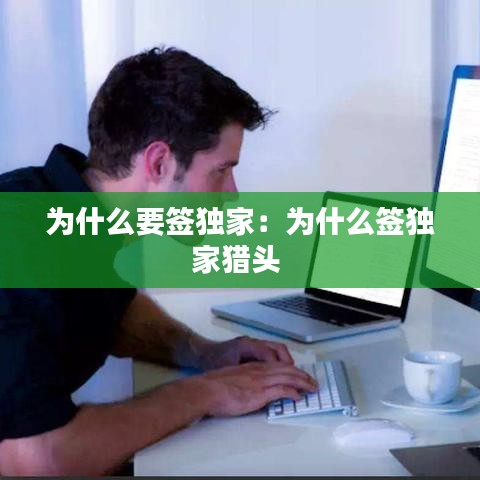 為什么要簽獨(dú)家：為什么簽獨(dú)家獵頭 