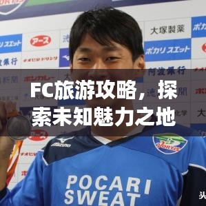 FC旅游攻略，探索未知魅力之地，帶你暢游神秘之地！