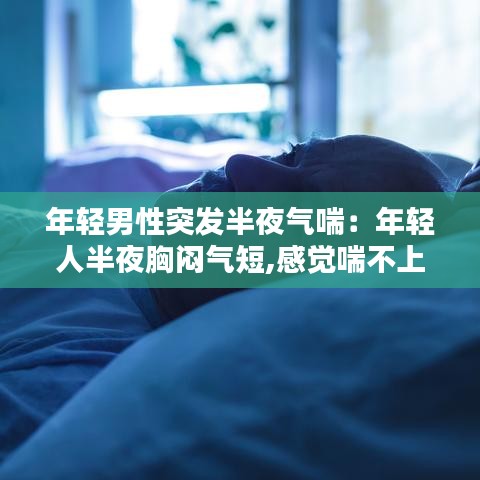 年輕男性突發(fā)半夜氣喘：年輕人半夜胸悶氣短,感覺喘不上氣什么原因 