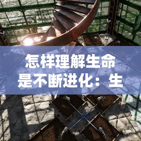 怎樣理解生命是不斷進(jìn)化：生命就是不斷 