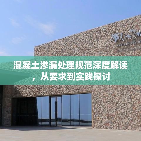 混凝土滲漏處理規(guī)范深度解讀，從要求到實(shí)踐探討