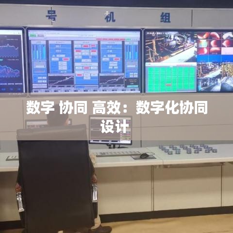 數(shù)字 協(xié)同 高效：數(shù)字化協(xié)同設計 