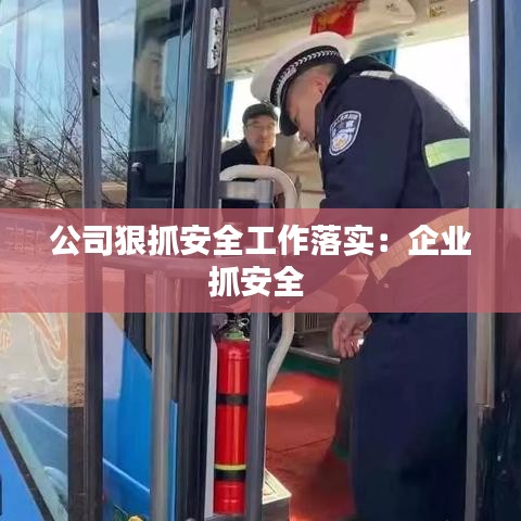 公司狠抓安全工作落實(shí)：企業(yè)抓安全 