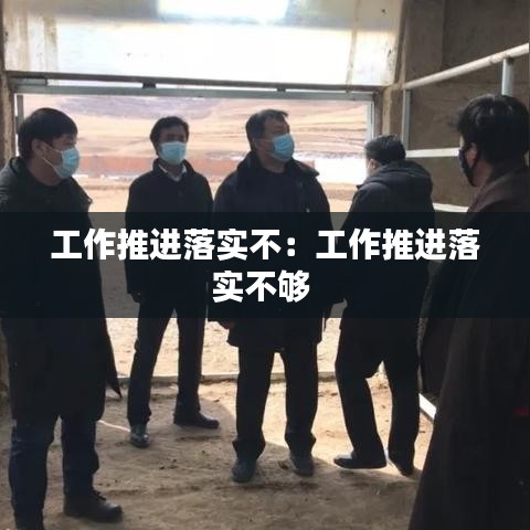 工作推進(jìn)落實(shí)不：工作推進(jìn)落實(shí)不夠 