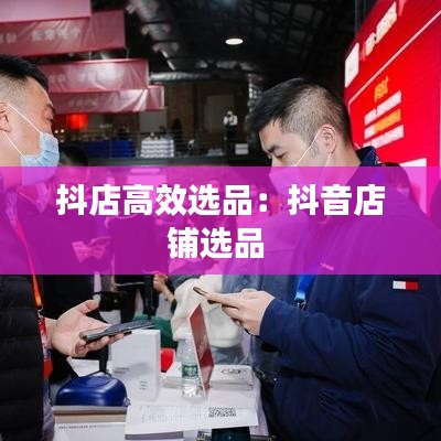 抖店高效選品：抖音店鋪選品 
