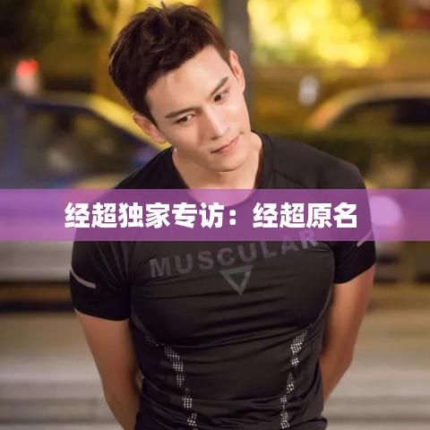 經(jīng)超獨家專訪：經(jīng)超原名 