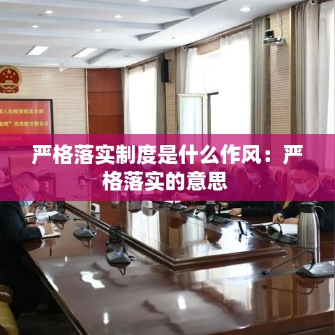 嚴格落實制度是什么作風：嚴格落實的意思 