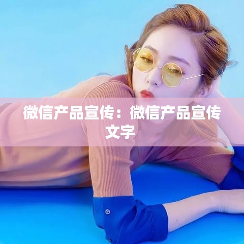 微信產品宣傳：微信產品宣傳文字 