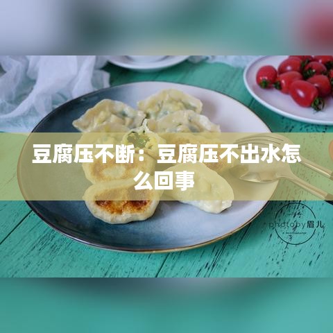 豆腐壓不斷：豆腐壓不出水怎么回事 