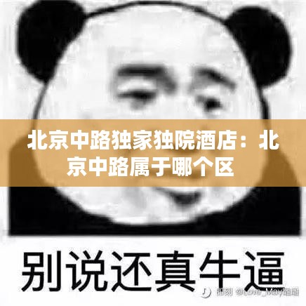 北京中路獨家獨院酒店：北京中路屬于哪個區(qū) 