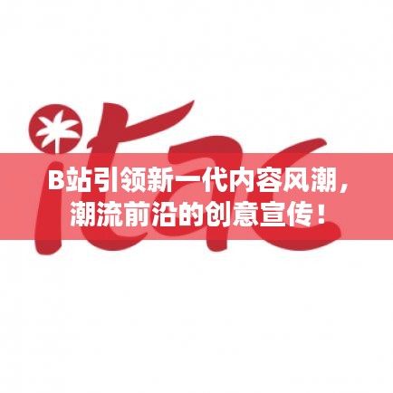 B站引領新一代內(nèi)容風潮，潮流前沿的創(chuàng)意宣傳！