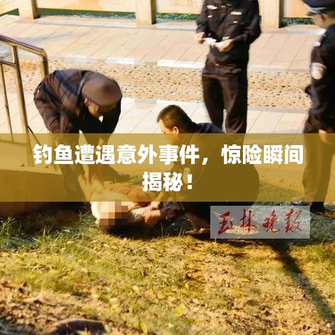 釣魚遭遇意外事件，驚險(xiǎn)瞬間揭秘！