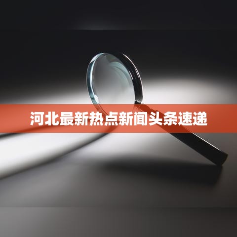 河北最新熱點(diǎn)新聞頭條速遞