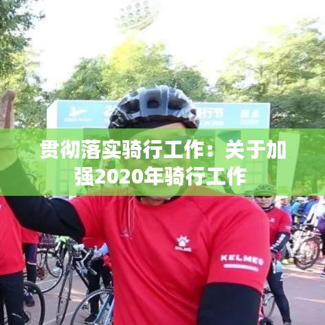 貫徹落實騎行工作：關于加強2020年騎行工作 