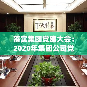 落實(shí)集團(tuán)黨建大會(huì)：2020年集團(tuán)公司黨建工作匯報(bào) 