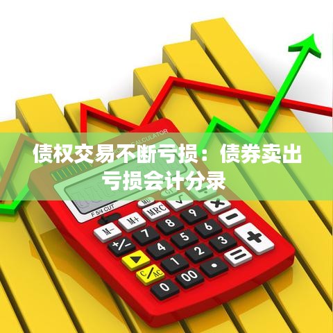 債權(quán)交易不斷虧損：債券賣(mài)出虧損會(huì)計(jì)分錄 