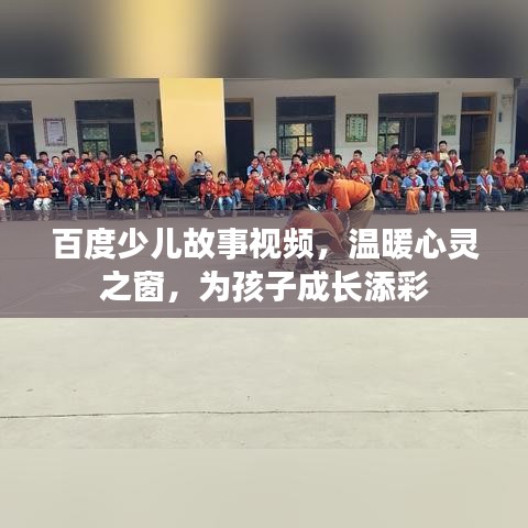 百度少兒故事視頻，溫暖心靈之窗，為孩子成長(zhǎng)添彩