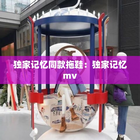 獨(dú)家記憶同款拖鞋：獨(dú)家記憶 mv 