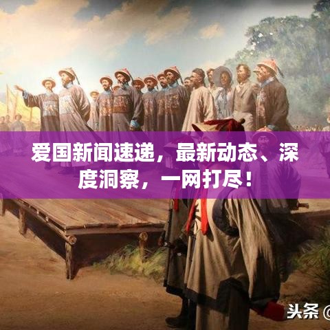 愛國新聞速遞，最新動態(tài)、深度洞察，一網(wǎng)打盡！